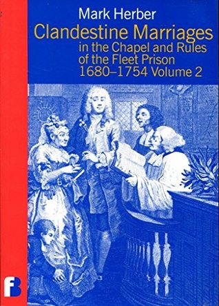 Read Online Clandestine Marriages in the Chapel and Rules of the Fleet Prison 1680-1754: Vol.2: Transcripts of Registers at the Public Record Office : Piece  1728 and 1730 (Fleet Marriage Registers) - Mark D. Herber | PDF
