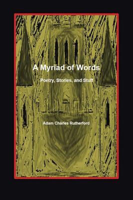 Read A Myriad of Words: Poetry, Stories, and Stuff - Adam Charles Rutherford file in ePub