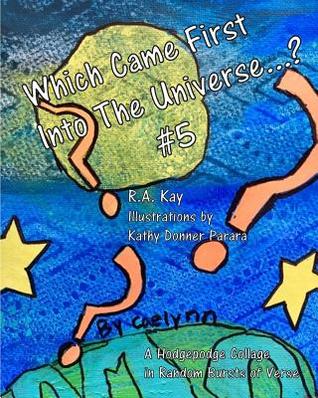Read Online Which Came First Into the Universe #5: A Random Recital in Rapid Bursts of Verse - R a Kay | ePub
