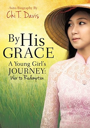 Read Online By His Grace: A Young Girl's Journey: War to Redemption - Chi T. Davis | PDF