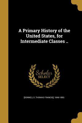 Full Download A Primary History of the United States, for Intermediate Classes .. - Thomas Francis Donnelly file in ePub