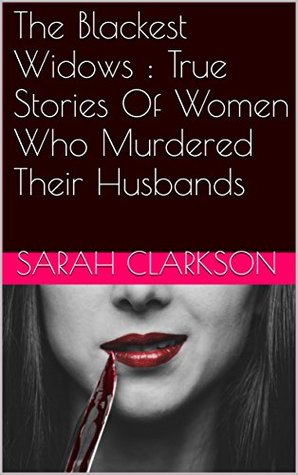 Read The Blackest Widows : True Stories Of Women Who Murdered Their Husbands - Sarah Clarkson | PDF
