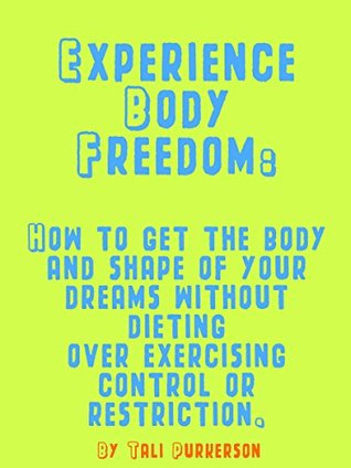 Full Download Experience Body Freedom: How to get the Body and Shape of Your Dreams without Dieting, Overexercising, Restriction or Control.: How to get the Body and Shape of Your Dreams without Dieting - New Gho file in PDF