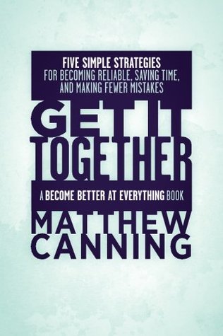 Full Download Get It Together: Five Simple Strategies for Becoming Reliable, Saving Time, and Making Fewer Mistakes - Matthew Canning | ePub