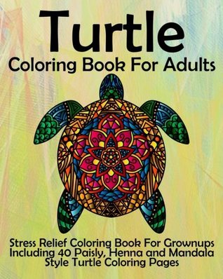 Read Turtle Coloring Book For Adults: Stress Relief Coloring Book For Grownups Including 40 Paisly, Henna and Mandala Style Turtle Coloring Pages - Coloring Books | ePub
