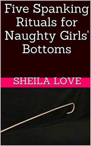 Read Online Five Spanking Rituals for Naughty Girls' Bottoms - Sheila Love | PDF