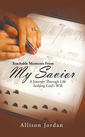Full Download Teachable Moments From My Savior: A Journey Through Life Seeking God's Will - Allison Jordan | ePub