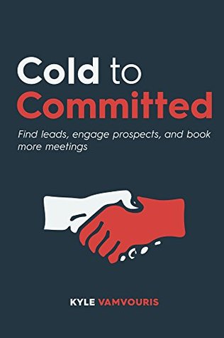 Read Online Cold to Committed: Find leads, engage prospects, and book more meetings - Kyle Vamvouris | ePub