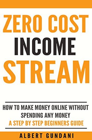 Full Download ZERO COST INCOME STREAM: HOW TO MAKE MONEY ONLINE WITHOUT SPENDING ANY MONEY - A STEP BY STEP BEGINNERS GUIDE - Albert Gundani | PDF