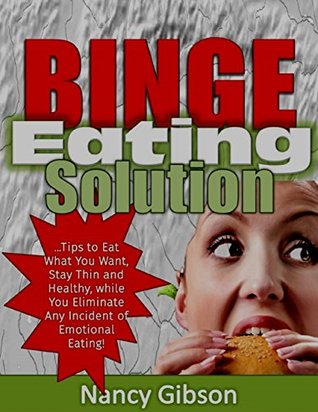 Download Binge Eating Solution: Tips to Eat What You Want, Stay Thin and Healthy, While You Eliminate Any Incidences of Emotional Eating! - Nancy Gibson | PDF