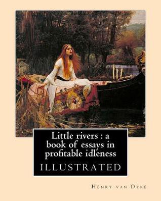 Read Little Rivers: A Book of Essays in Profitable Idleness. By: Henry Van Dyke: Illustrated - Henry Van Dyke file in ePub