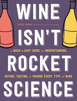 Full Download Wine Isn't Rocket Science: A Quick and Easy Guide to Understanding, Buying, Tasting, and Pairing Every Type of Wine - Ophélie Neiman | PDF