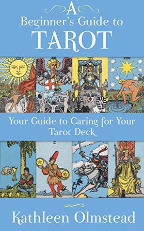 Full Download A Beginner's Guide To Tarot: Your Guide To Caring For Your Tarot Deck - Kathleen Olmstead | ePub