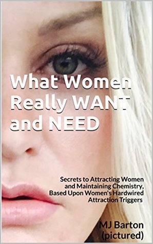 Full Download What Women Really WANT and NEED: Secrets to Attracting Women and Maintaining Chemistry, Based Upon Women's Hardwired Attraction Triggers - M.J. Barton file in ePub