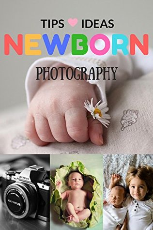 Full Download Newborn Photography Tips and Ideas: The New Parent's Guide to Posing ,Shooting Prop Tips & Tricks Made Easy for Best Photo Your Baby Kids Children - A. Anity | PDF