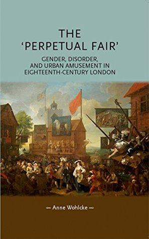 Full Download The 'Perpetual Fair': Gender, disorder and urban amusement in eighteenth-century London (Gender in History MUP) - Anne Wohlcke file in ePub