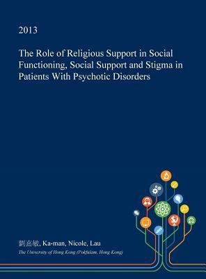 Read Online The Role of Religious Support in Social Functioning, Social Support and Stigma in Patients with Psychotic Disorders - Ka-Man Nicole Lau file in ePub