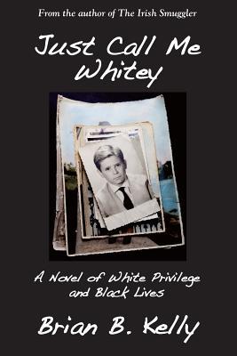 Read Just Call Me Whitey, a Novel of White Privilege and Black Lives - Brian B. Kelly | PDF
