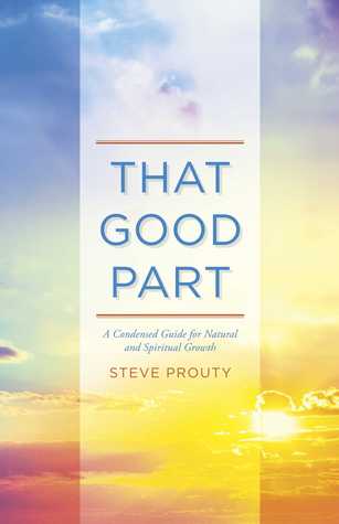 Download That Good Part: A Condensed Guide for Natural and Spiritual Growth - Steve Prouty file in ePub