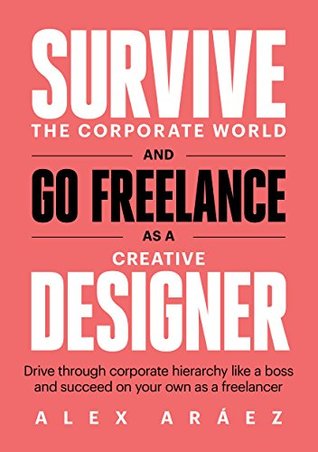 Download Survive The Corporate World And Go Freelance As A Creative Designer: Drive through corporate hierarchy like a boss and succeed on your own as a freelancer - Alex Aráez file in ePub