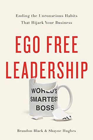 Full Download Ego Free Leadership: Ending the Unconscious Habits that Hijack Your Business - Brandon Black | PDF