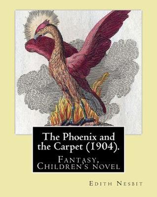 Read Online The Phoenix and the Carpet (1904). By: Edith Nesbit: The Phoenix and the Carpet is a fantasy novel for children, written in 1904 by E. Nesbit. - E. Nesbit | PDF