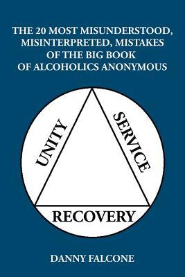 Read Online The 20 Most Misunderstood, Misinterpreted, Mistakes: Of the Big Book of Alcoholics Anonymous - Danny Falcone file in ePub