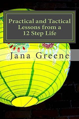 Full Download PRACTICAL TO TACTICAL - LESSONS FROM A 12 STEP LIFE: Making the 12 Steps Matter, Practically - Jana Greene | ePub