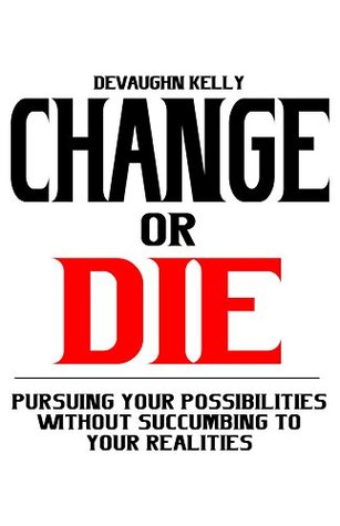 Download Change or Die: Pursuing Your Possibilities Without Succumbing To Your Realities - Devaughn Kelly file in PDF
