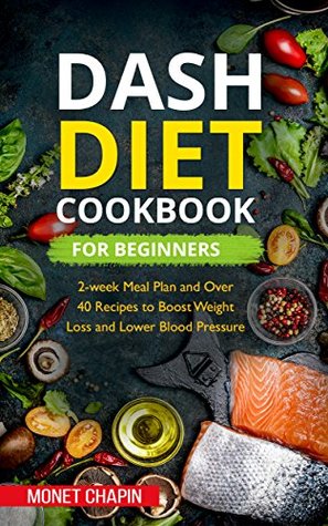Read Dash Diet Cookbook for Beginners: 2-week Meal Plan and Over 40 Recipes to Boost Weight Loss and Lower Blood Pressure - Monet Chapin | PDF