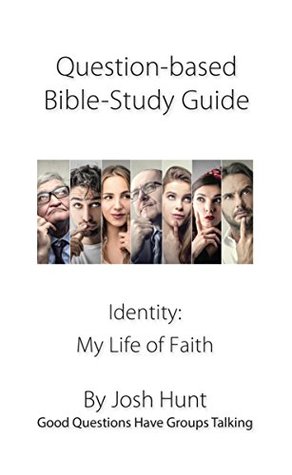 Full Download Question-based Bible Study Guides -- Identity: My Life of Faith: Good Questions Have Groups Talking - Josh Hunt | PDF