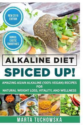 Read Online Alkaline Diet: Spiced Up!: Amazing Asian Alkaline (100% Vegan) Recipes for Weight Loss, Vitality and Wellness - Marta Tuchowska file in PDF