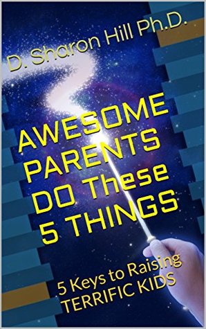 Read AWESOME PARENTS DO These 5 THINGS: 5 Keys to Raising TERRIFIC KIDS - D. Sharon Hill Ph.D. file in ePub