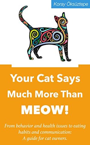 Download Your Cat Says Much More Than MEOW!: From behavior and health issues to eating habits and communication: A guide for cat owners. - Koray Öksüztepe file in PDF