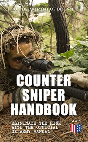 Read Online Counter Sniper Handbook - Eliminate the Risk with the Official US Army Manual: Suitable Countersniping Equipment, Rifles, Ammunition, Noise and Muzzle  and Decisive Reaction to the Attack - U.S. Department of Defense file in PDF