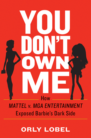 Read You Don't Own Me: How Mattel v. MGA Entertainment Exposed Barbie's Dark Side - Orly Lobel | ePub