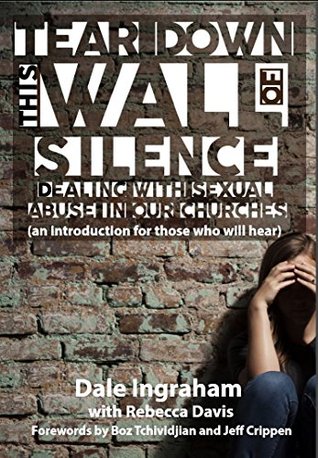 Download Tear Down This Wall of Silence: Dealing with Sexual Abuse in Our Churches (an introduction for those who will hear) - Dale Ingraham | PDF