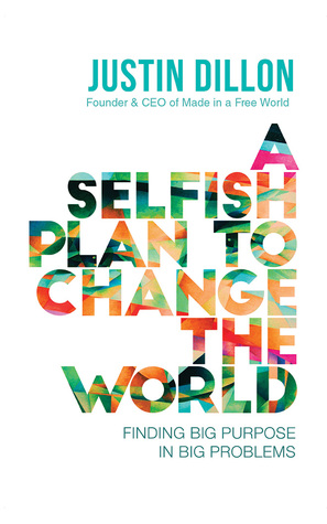 Read Online A Selfish Plan to Change the World: Finding Big Purpose in Big Problems - Justin Dillon | ePub
