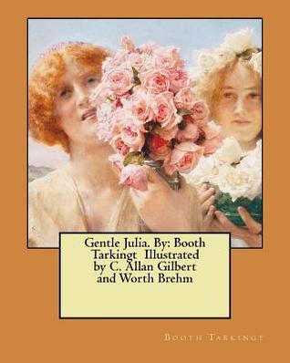 Full Download Gentle Julia. By: Booth Tarkingt Illustrated by C. Allan Gilbert and Worth Brehm - Booth Tarkington | ePub
