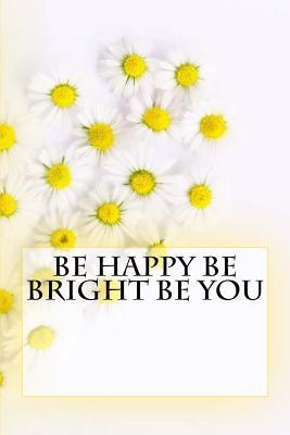 Full Download Be Happy Be Bright Be You: Journal 150 Lined Pages -  file in PDF