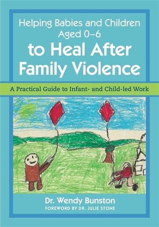 Full Download Helping Babies and Children Aged 0-6 to Heal After Family Violence: A Practical Guide to Infant- and Child-Led Work - Wendy Bunston file in ePub