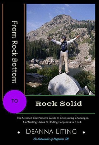 Full Download From Rock Bottom to Rock Solid: The Stressed Out Person's Guide to Conquering Challenges, Controlling Chaos & Finding Happiness in it ALL! (REAL Living Book 1) - Deanna Eiting file in PDF