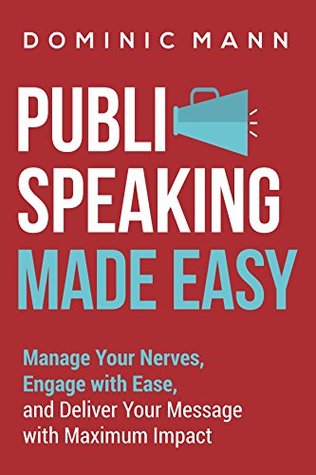 Read Online Public Speaking Made Easy: Manage Your Nerves, Engage with Ease, and Deliver Your Message with Maximum Impact - Engage, Captivate, and Charm Every Time - Dominic Mann | PDF