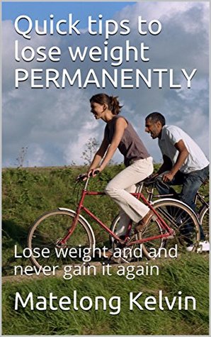 Full Download Quick tips to lose weight PERMANENTLY: Lose weight and and never gain it again (Seraphims Remedies Book 5) - Matelong Kelvin | ePub