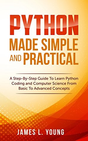Read Python Made Simple and Practical: A Step-By-Step Guide To Learn Python Coding and Computer Science From Basic To Advanced Concepts. - James L. Young | PDF