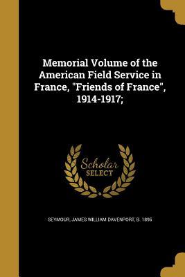 Read Online Memorial Volume of the American Field Service in France, Friends of France, 1914-1917; - James William Davenport B 189 Seymour | ePub