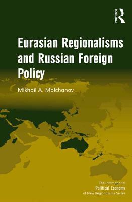 Download Eurasian Regionalisms and Russian Foreign Policy - Mikhail A Molchanov MR | PDF