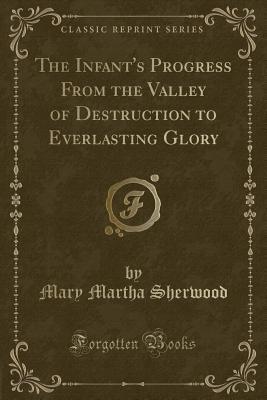Download The Infant's Progress from the Valley of Destruction to Everlasting Glory (Classic Reprint) - Mary Martha Sherwood file in PDF