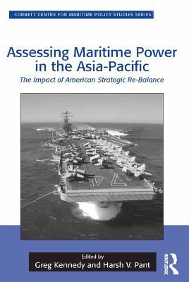 Read Assessing Maritime Power in the Asia-Pacific: The Impact of American Strategic Re-Balance - Greg Kennedy | ePub