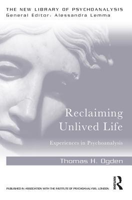 Read Online Reclaiming Unlived Life: Experiences in Psychoanalysis - Thomas H. Ogden | ePub